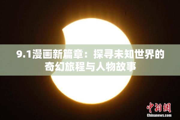 9.1漫画新篇章：探寻未知世界的奇幻旅程与人物故事