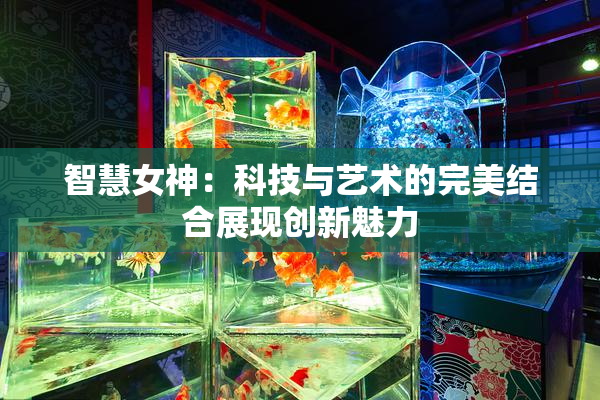 智慧女神：科技与艺术的完美结合展现创新魅力