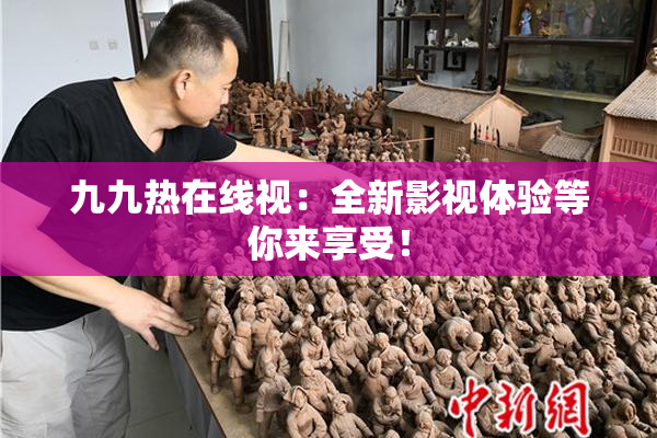 九九热在线视：全新影视体验等你来享受！
