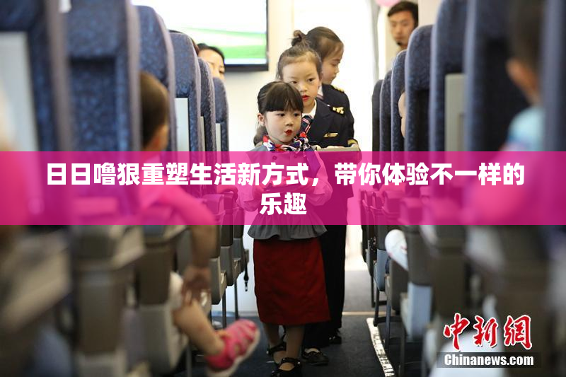 日日噜狠重塑生活新方式，带你体验不一样的乐趣