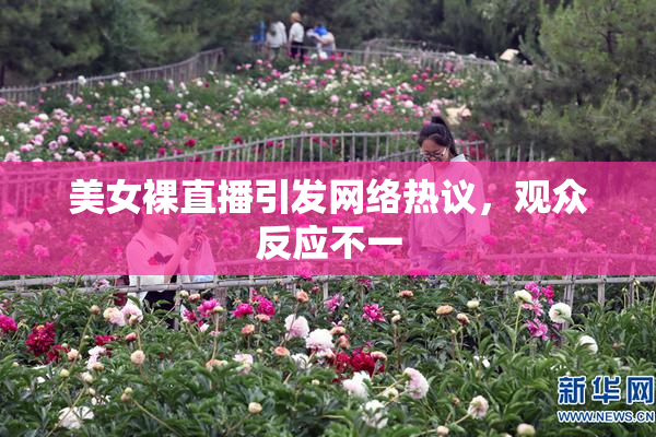 美女裸直播引发网络热议，观众反应不一