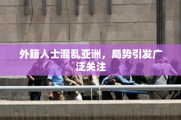 外籍人士混乱亚洲，局势引发广泛关注