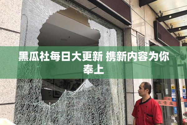 黑瓜社每日大更新 携新内容为你奉上