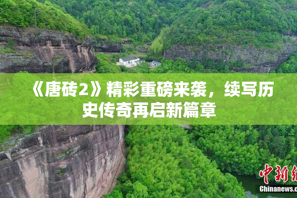 《唐砖2》精彩重磅来袭，续写历史传奇再启新篇章