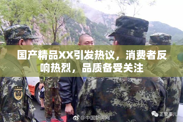 国产精品XX引发热议，消费者反响热烈，品质备受关注