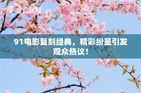91电影复刻经典，精彩纷呈引发观众热议！