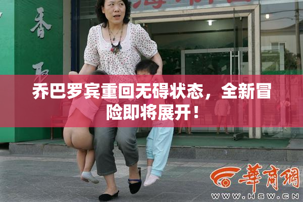 乔巴罗宾重回无碍状态，全新冒险即将展开！