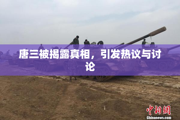 唐三被揭露真相，引发热议与讨论
