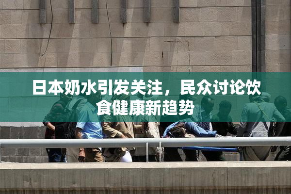 日本奶水引发关注，民众讨论饮食健康新趋势