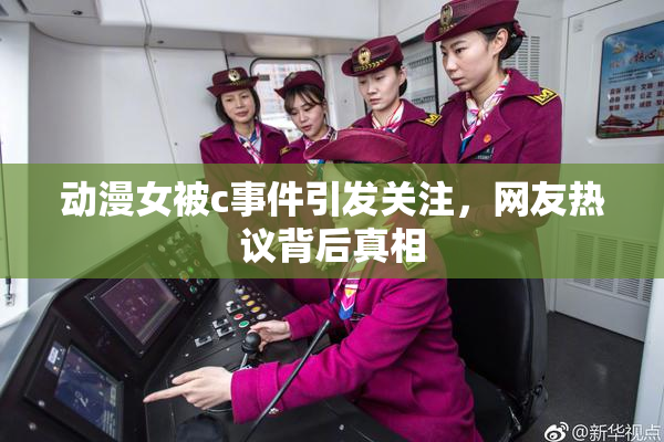 动漫女被c事件引发关注，网友热议背后真相