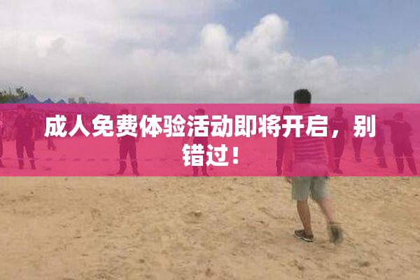 成人免费体验活动即将开启，别错过！