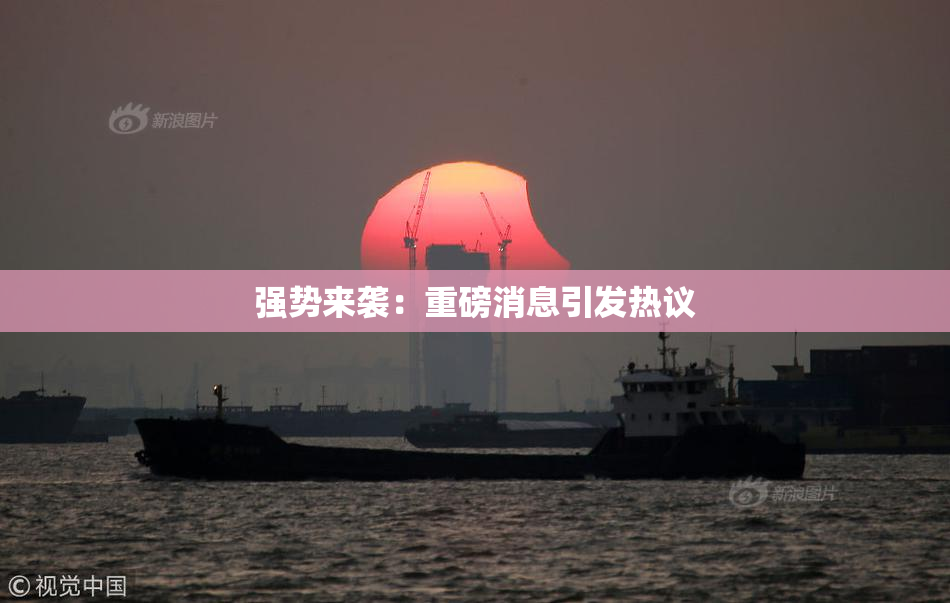 强势来袭：重磅消息引发热议