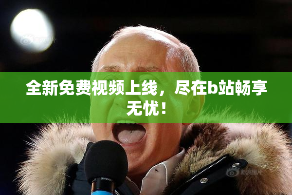 全新免费视频上线，尽在b站畅享无忧！