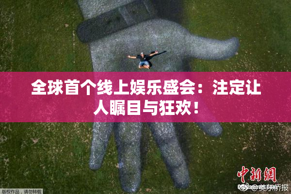 全球首个线上娱乐盛会：注定让人瞩目与狂欢！