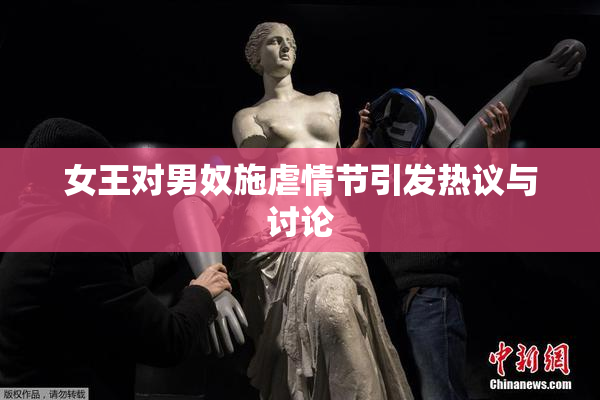 女王对男奴施虐情节引发热议与讨论