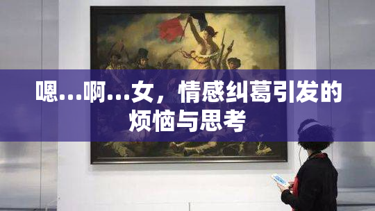 嗯…啊…女，情感纠葛引发的烦恼与思考