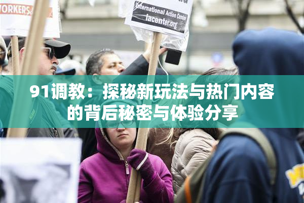 91调教：探秘新玩法与热门内容的背后秘密与体验分享