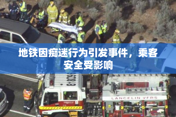 地铁因痴迷行为引发事件，乘客安全受影响