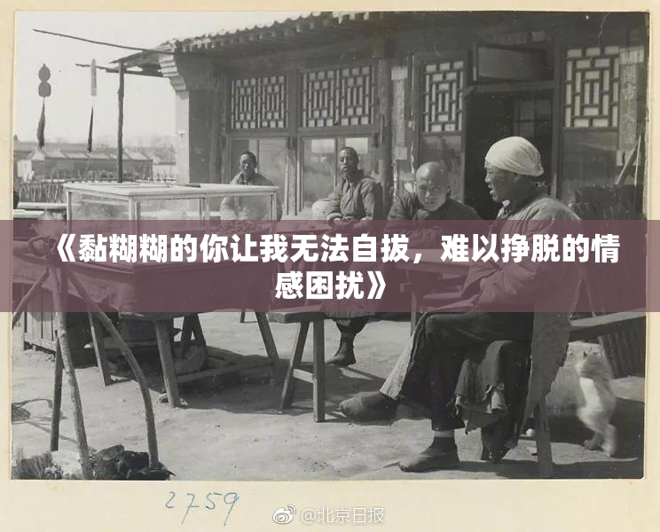 《黏糊糊的你让我无法自拔，难以挣脱的情感困扰》