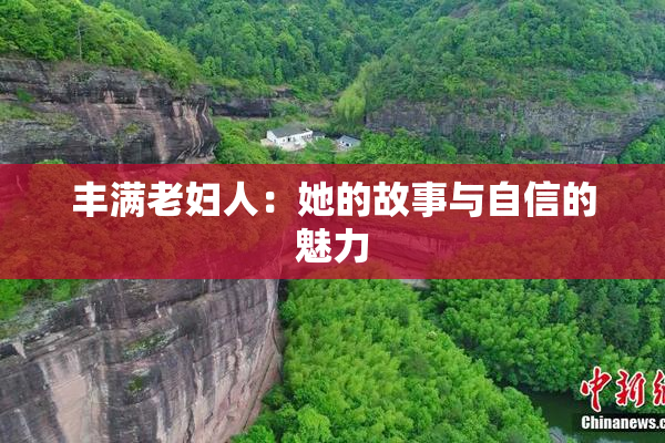 丰满老妇人：她的故事与自信的魅力