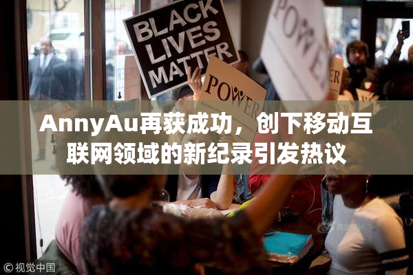 AnnyAu再获成功，创下移动互联网领域的新纪录引发热议