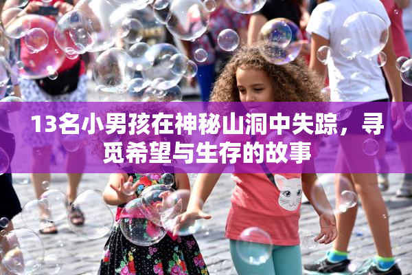 13名小男孩在神秘山洞中失踪，寻觅希望与生存的故事
