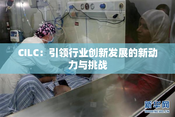 CILC：引领行业创新发展的新动力与挑战