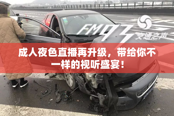 成人夜色直播再升级，带给你不一样的视听盛宴！