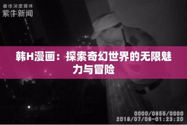 韩H漫画：探索奇幻世界的无限魅力与冒险