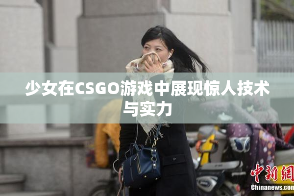 少女在CSGO游戏中展现惊人技术与实力