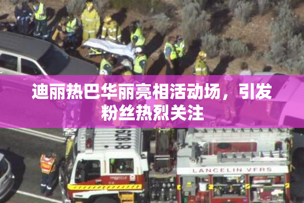 迪丽热巴华丽亮相活动场，引发粉丝热烈关注
