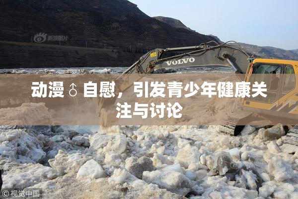 动漫♂自慰，引发青少年健康关注与讨论