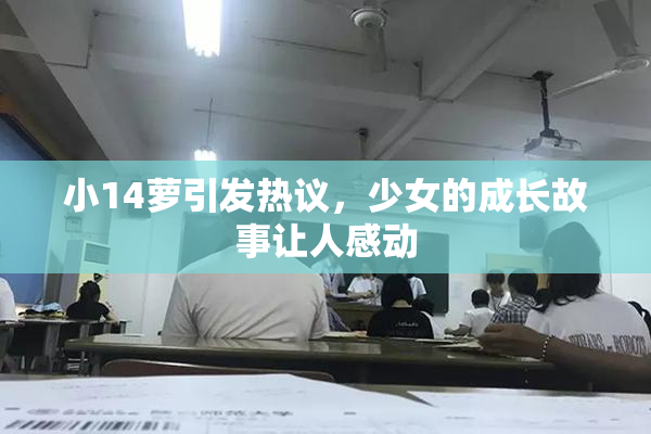 小14萝引发热议，少女的成长故事让人感动