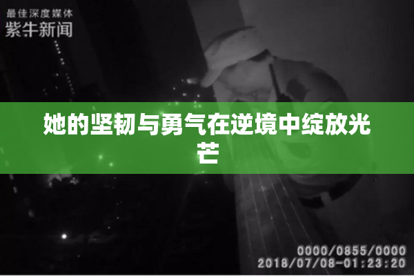 她的坚韧与勇气在逆境中绽放光芒
