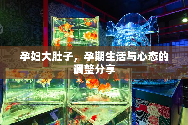 孕妇大肚子，孕期生活与心态的调整分享