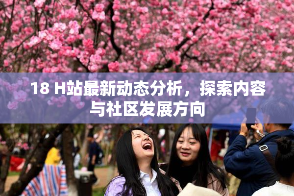 18 H站最新动态分析，探索内容与社区发展方向