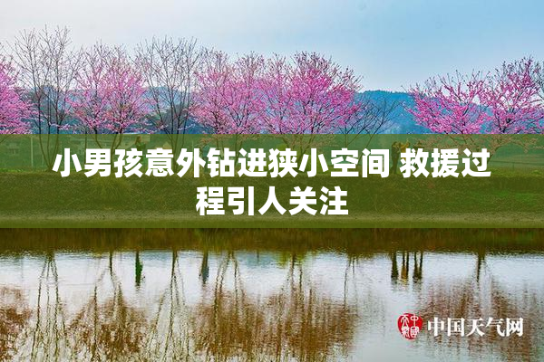 小男孩意外钻进狭小空间 救援过程引人关注