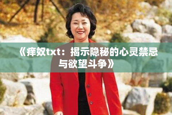 《痒奴txt：揭示隐秘的心灵禁忌与欲望斗争》