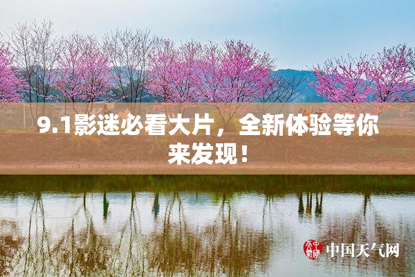 9.1影迷必看大片，全新体验等你来发现！