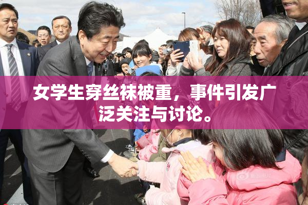 女学生穿丝袜被重，事件引发广泛关注与讨论。