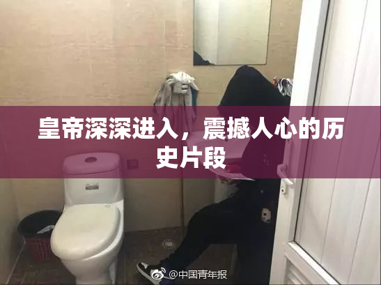 皇帝深深进入，震撼人心的历史片段