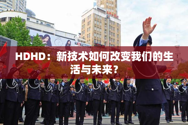 HDHD：新技术如何改变我们的生活与未来？