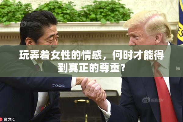 玩弄着女性的情感，何时才能得到真正的尊重？