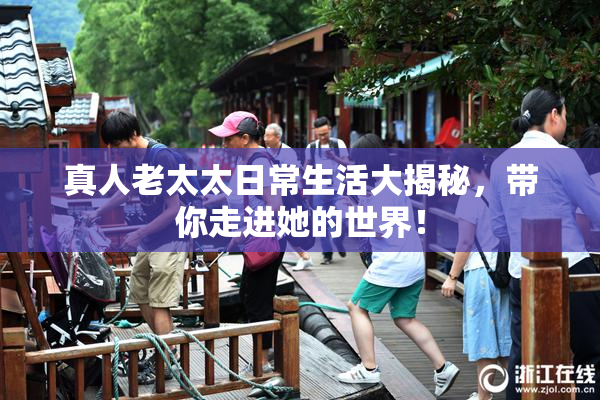 真人老太太日常生活大揭秘，带你走进她的世界！