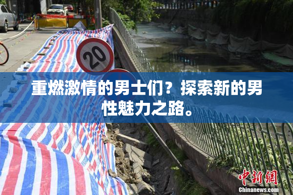 重燃激情的男士们？探索新的男性魅力之路。