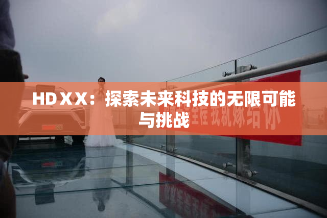 HDⅩX：探索未来科技的无限可能与挑战