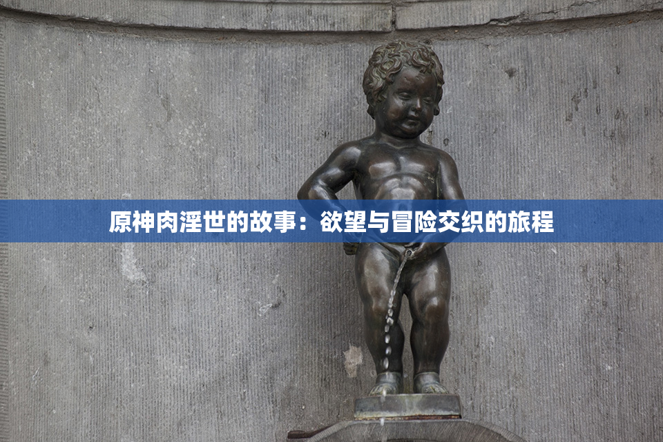 原神肉淫世的故事：欲望与冒险交织的旅程