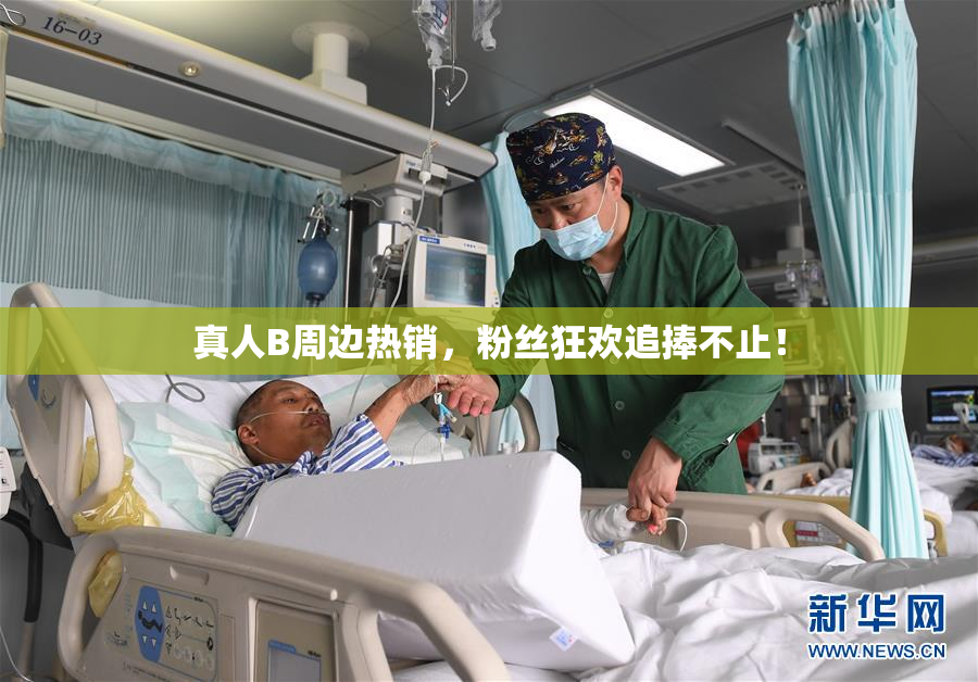 真人B周边热销，粉丝狂欢追捧不止！