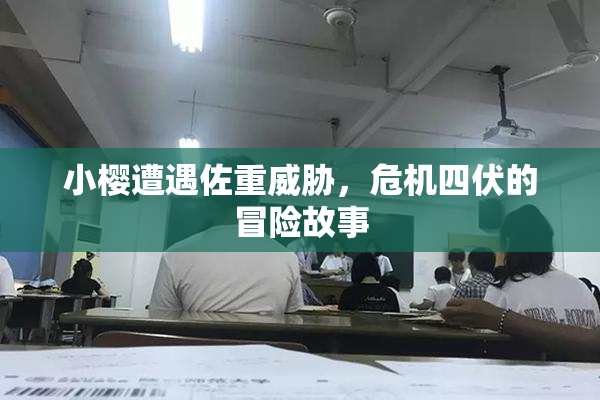 小樱遭遇佐重威胁，危机四伏的冒险故事