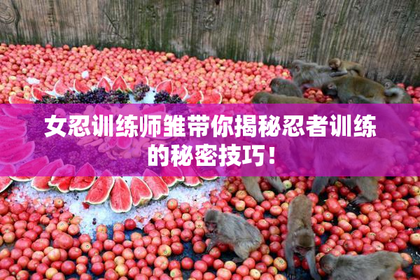 女忍训练师雏带你揭秘忍者训练的秘密技巧！